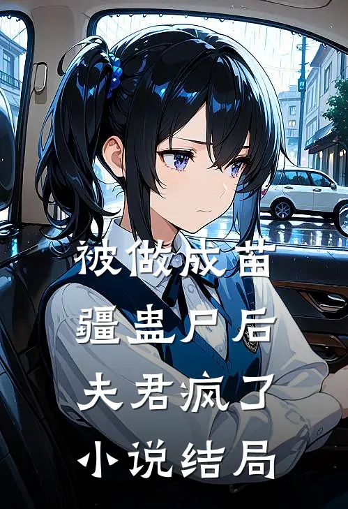 被做成苗疆蛊尸后，夫君疯了小说结局