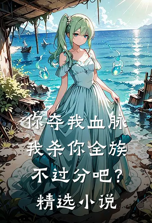 你夺我血脉,我杀你全族不过分吧?精选