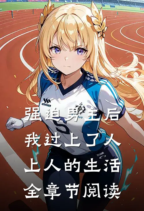 强迫男主后，我过上了人上人的生活全章节阅读