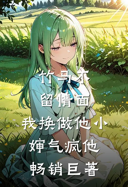 竹马不留情面，我换做他小婶气疯他畅销巨著