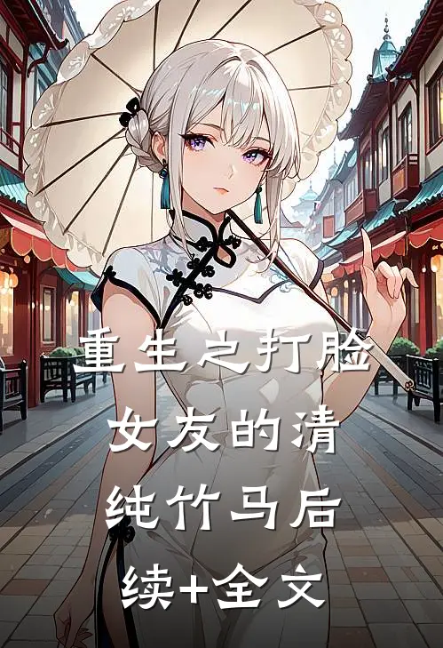 重生之打脸女友的清纯竹马后续+全文