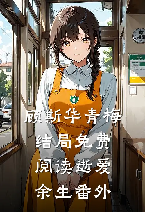 顾斯华青梅结局免费阅读逝爱余生番外