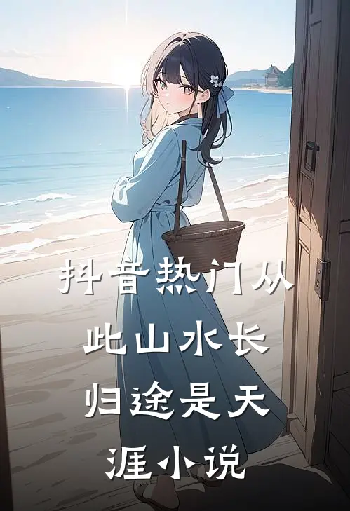 抖音热门从此山水长，归途是天涯小说