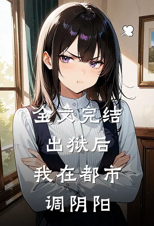 全文完结出狱后，我在都市调阴阳