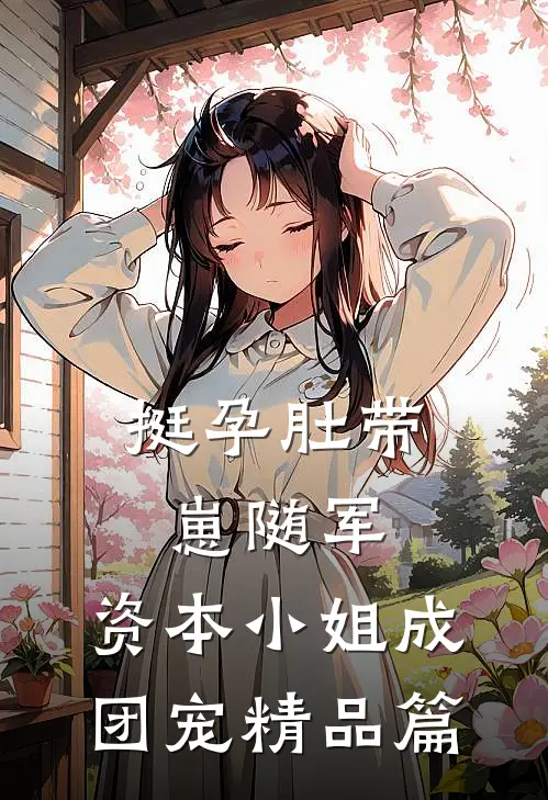 挺孕肚带崽随军，资本小姐成团宠精品篇