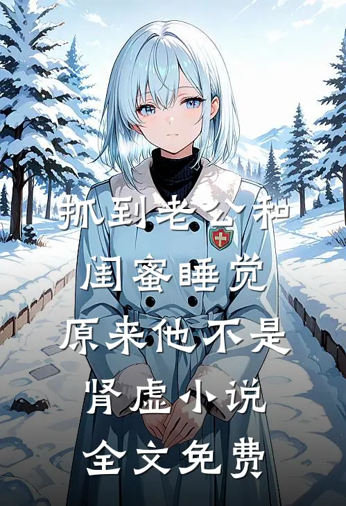 抓到老公和闺蜜睡觉，原来他不是肾虚小说全文免费