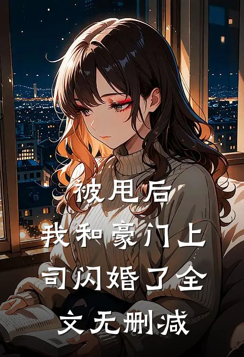 被甩后，我和豪门上司闪婚了全文无删减