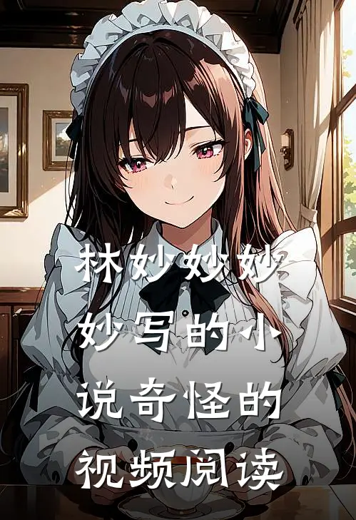 林妙妙妙妙写的小说奇怪的视频阅读