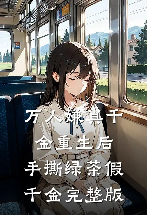 万人嫌真千金重生后，手撕绿茶假千金完整版