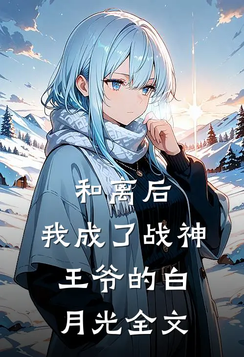 和离后,我成了战神王爷的白月光全文阅读