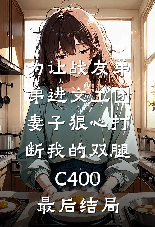 为让战友弟弟进文工团，妻子狠心打断我的双腿C400最后结局