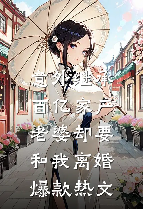 意外继承百亿家产，老婆却要和我离婚爆款热文