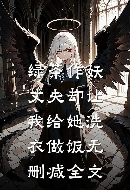 绿茶作妖，丈夫却让我给她洗衣做饭无删减全文