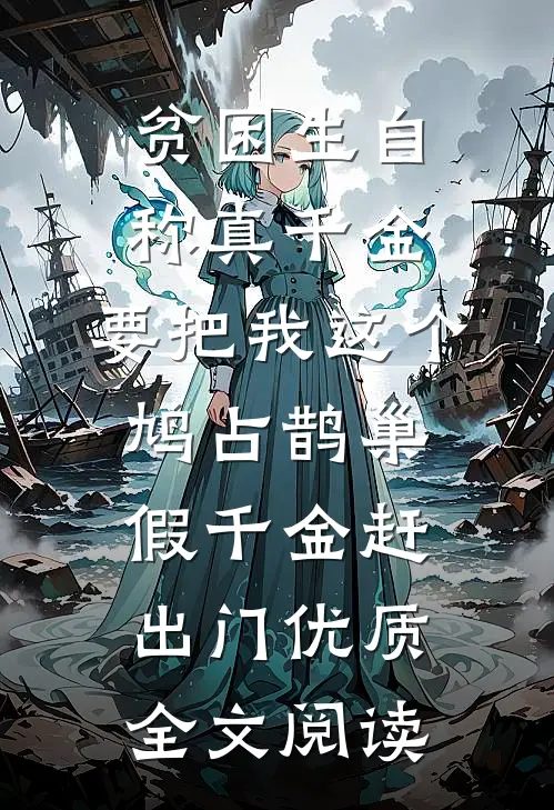 贫困生自称真千金，要把我这个鸠占鹊巢假千金赶出门优质全文阅读