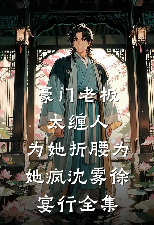 豪门老板太缠人，为她折腰为她疯沈雾徐宴行 全集
