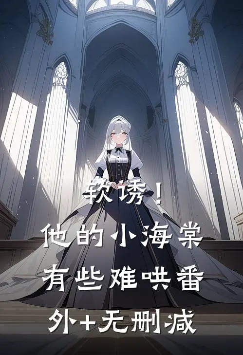 软诱！他的小海棠有些难哄番外+无删减