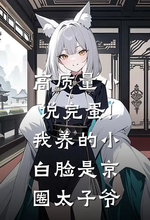 高质量小说完蛋!我养的小白脸是京圈太子爷