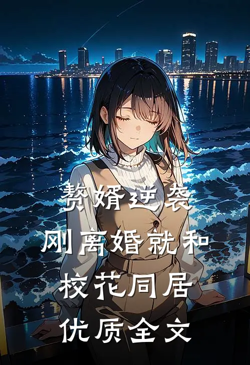 赘婿逆袭：刚离婚就和校花同居优质全文