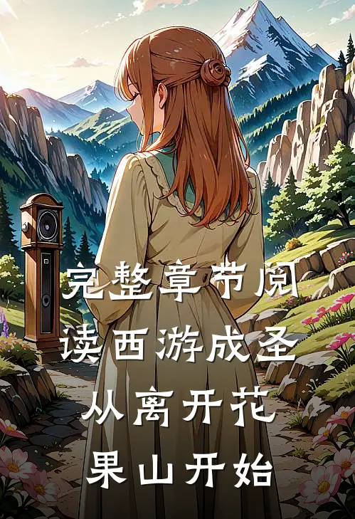 完整章节阅读西游成圣，从离开花果山开始