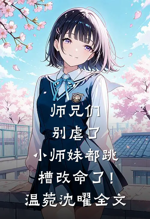 师兄们别虐了，小师妹都跳槽改命了！温菀沈曜全文