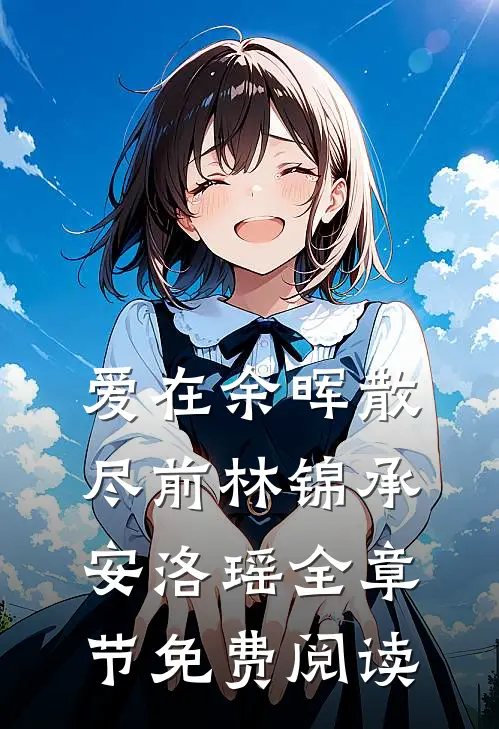 爱在余晖散尽前林锦承安洛瑶全章节免费阅读