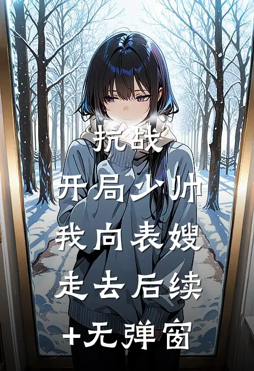 抗战：开局少帅，我向表嫂走去后续+无弹窗