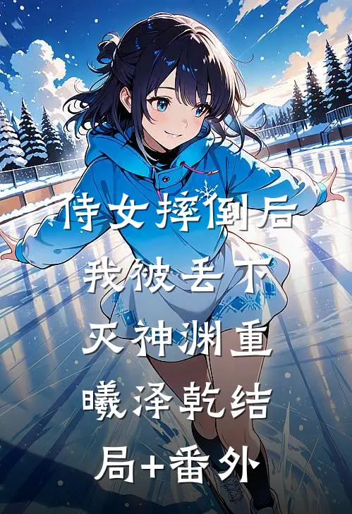侍女摔倒后，我被丢下灭神渊重曦泽乾结局+番外