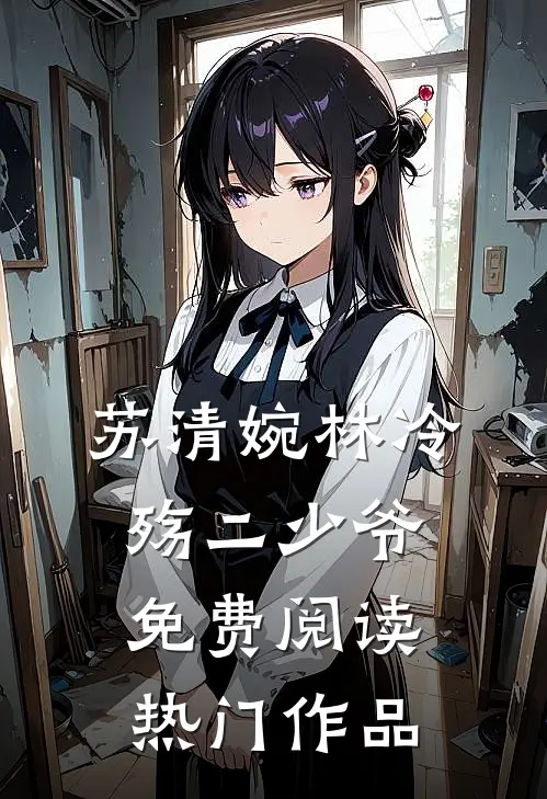 苏清婉林冷殇二少爷免费阅读热门作品