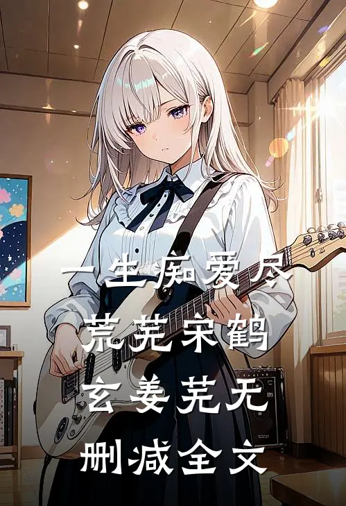 一生痴爱尽荒芜宋鹤玄姜芜无删减全文