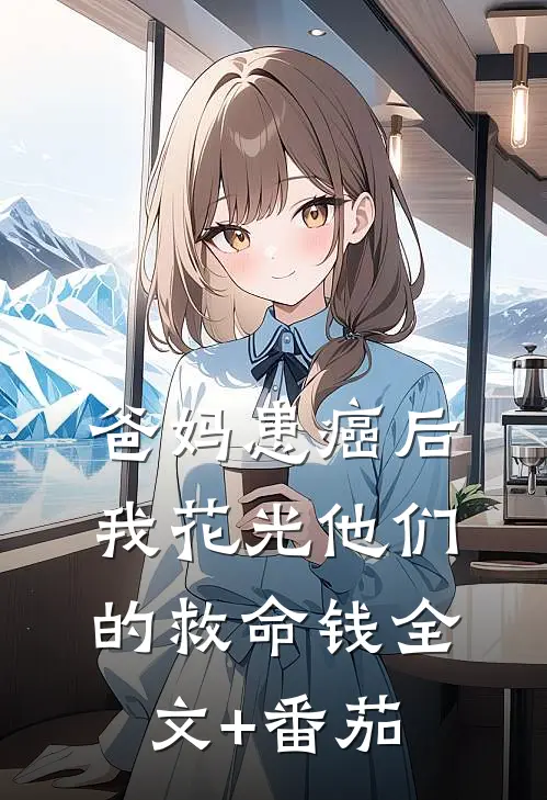 爸妈患癌后，我花光他们的救命钱全文+番茄