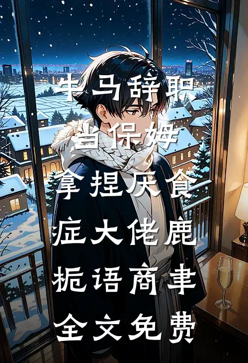 牛马辞职当保姆，拿捏厌食症大佬鹿栀语商聿全文免费