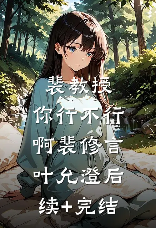 裴教授，你行不行啊裴修言叶允澄后续+完结