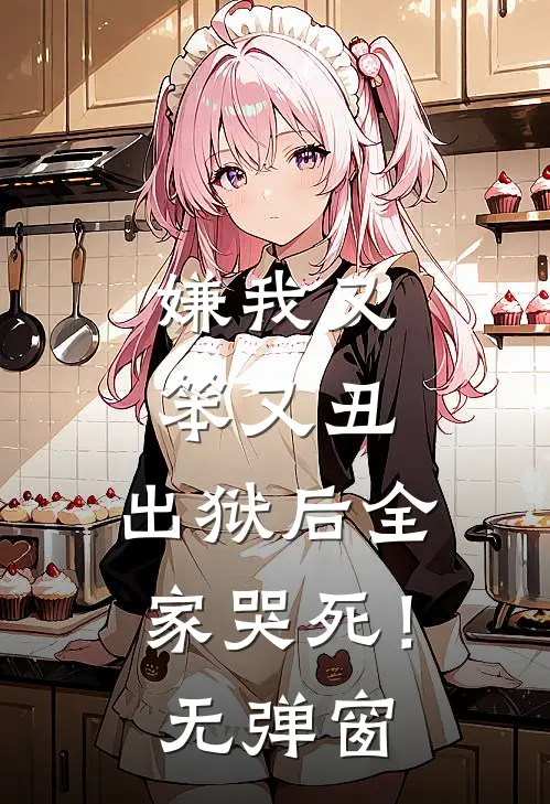 嫌我又笨又丑，出狱后全家哭死！无弹窗