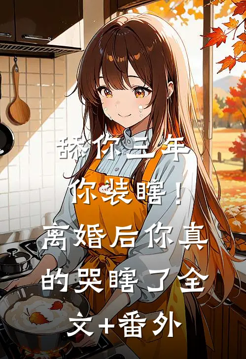 舔你三年你装瞎！离婚后你真的哭瞎了全文+番外