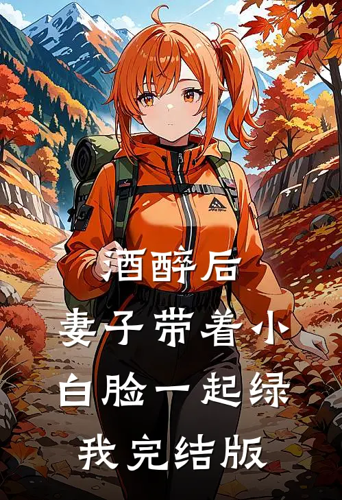 酒醉后，妻子带着小白脸一起绿我完结版