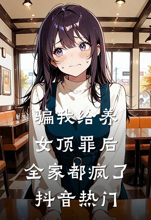 骗我给养女顶罪后，全家都疯了抖音热门