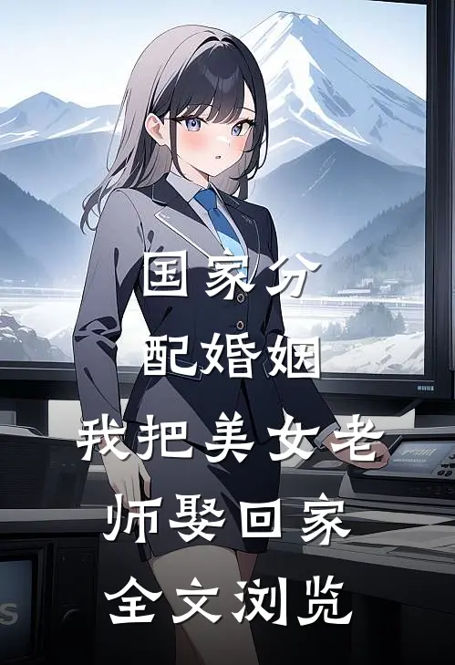 国家分配婚姻，我把美女老师娶回家全文浏览