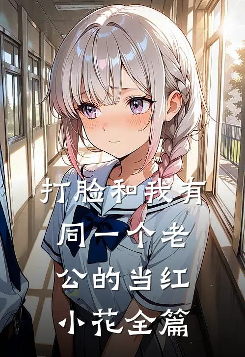 打脸和我有同一个老公的当红小花全篇