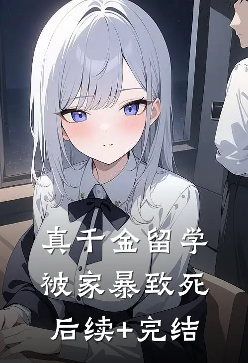 真千金留学被家暴致死后续+完结