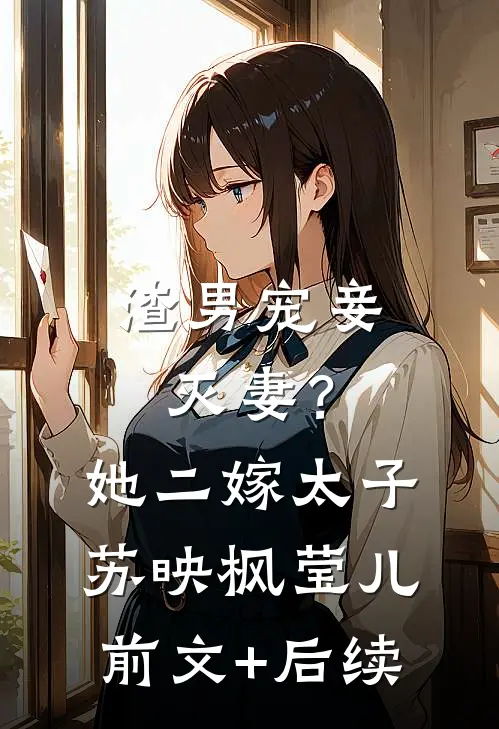 渣男宠妾灭妻？她二嫁太子苏映枫莹儿前文+后续