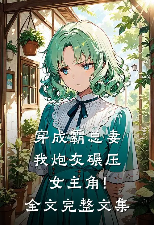 穿成霸总妻,我炮灰碾压女主角!全文完整文集