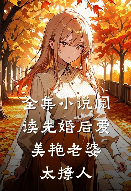 全集小说阅读先婚后爱：美艳老婆太撩人