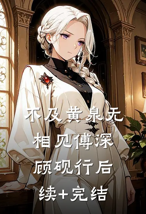 不及黄泉无相见傅深顾砚行后续+完结