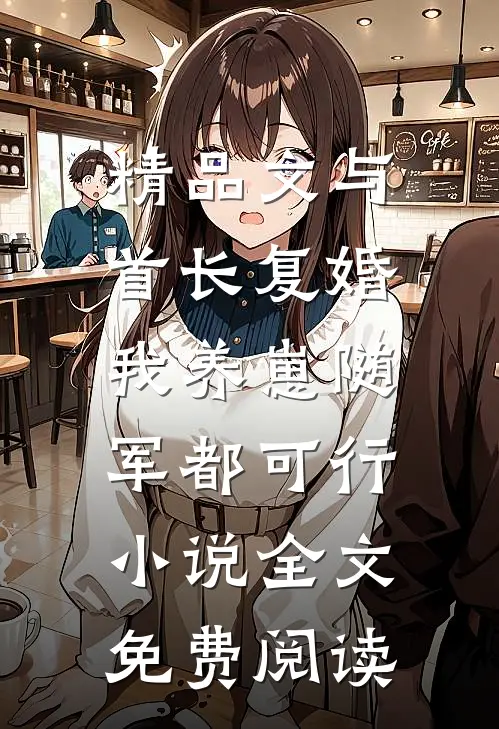 精品文与首长复婚,我养崽随军都可行小说全文免费阅读