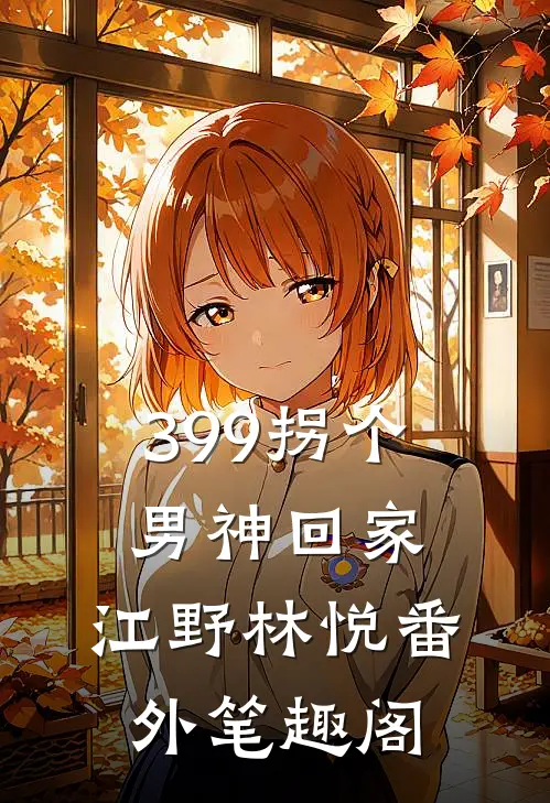 399拐个男神回家：江野林悦番外笔趣阁