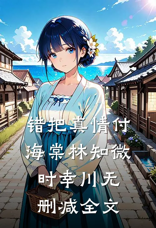 错把真情付海棠林知微时幸川无删减全文