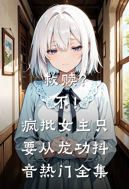 救赎？不！疯批女主只要从龙功抖音热门全集