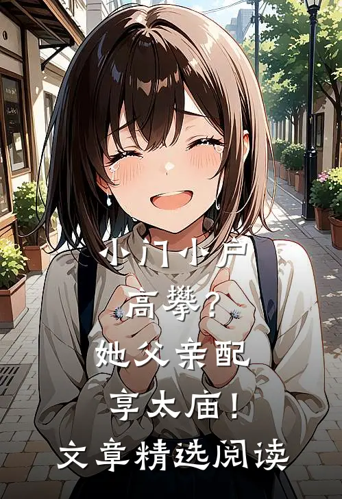 小门小户高攀？她父亲配享太庙！文章精选阅读