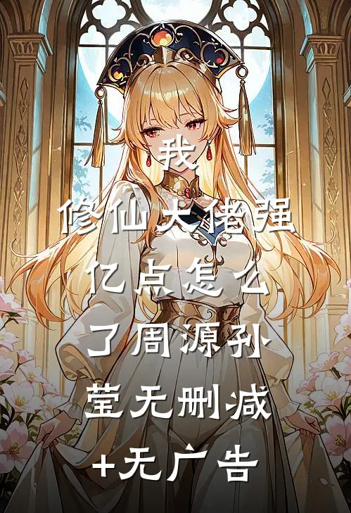 我，修仙大佬强亿点怎么了周源孙莹无删减+无广告