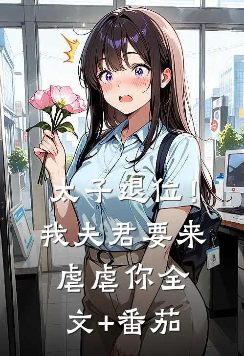 太子退位！我夫君要来虐虐你全文+番茄